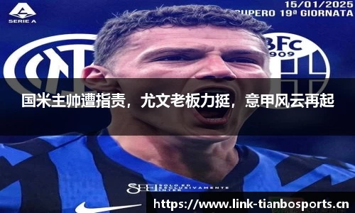国米主帅遭指责，尤文老板力挺，意甲风云再起